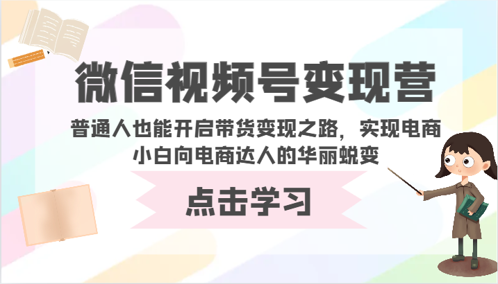 微信视频号变现营-普通人也能开启带货变现之路，实现电商小白向电商达人的华丽蜕变-天天资源网