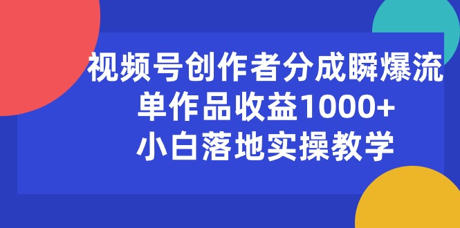 （10854期）视频号创作者分成瞬爆流，单作品收益1000+，小白落地实操教学-天天资源网