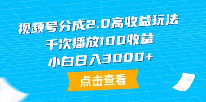 （9716期）视频号分成2.0高收益玩法，千次播放100收益，小白日入3000+-天天资源网