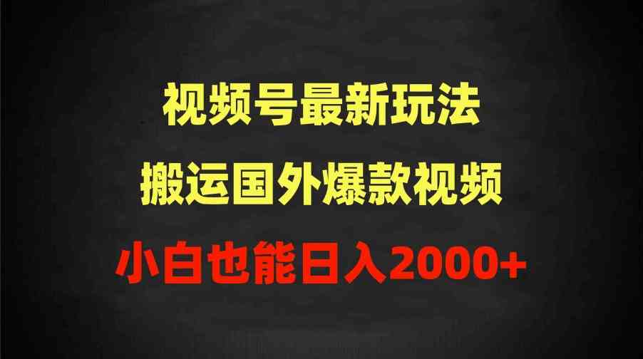 （9796期）2024视频号最新玩法，搬运国外爆款视频，100%过原创，小白也能日入2000+-天天资源网