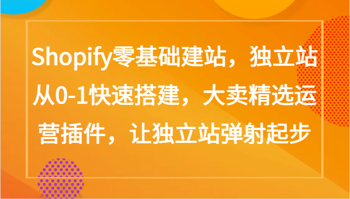 Shopify零基础建站，独立站从0-1快速搭建，大卖精选运营插件，让独立站弹射起步-天天资源网