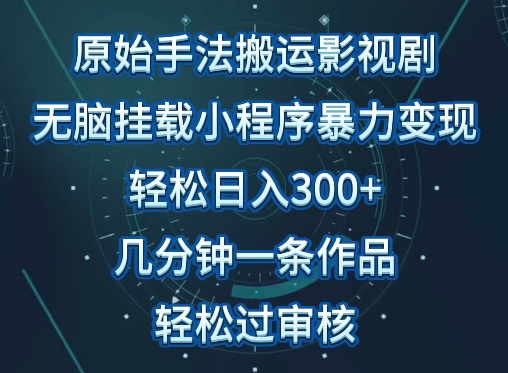 原始手法影视搬运，无脑搬运影视剧，单日收入300+，操作简单，几分钟生成一条视频，轻松过审核-天天资源网