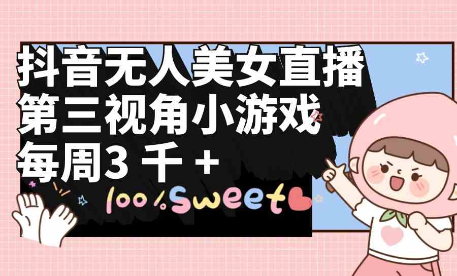 （9796期）抖音无人美女直播，第三视角小游戏，每周收益3000+-天天资源网