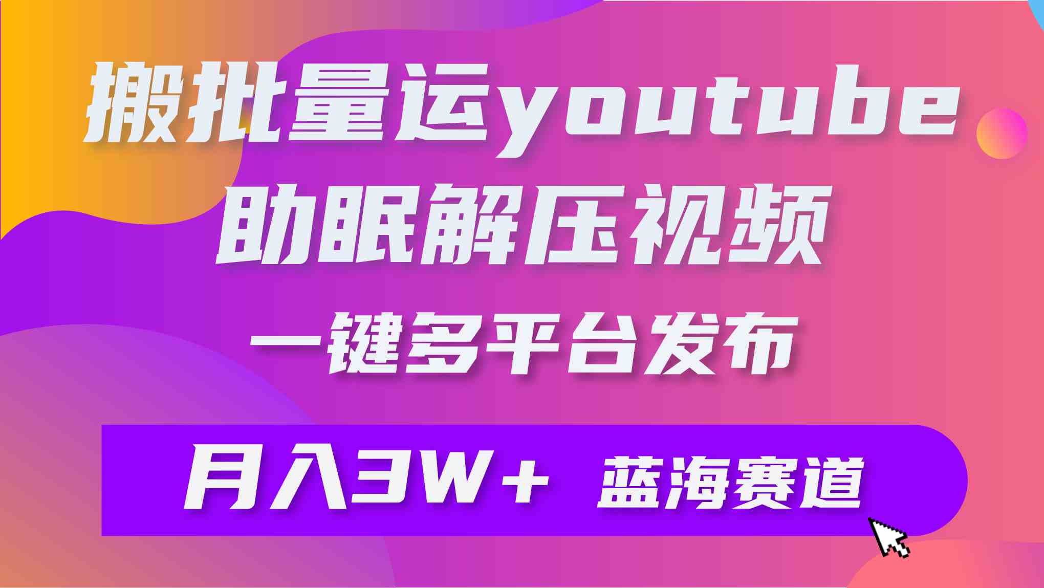（9727期）批量搬运YouTube解压助眠视频 一键多平台发布 月入2W+-天天资源网