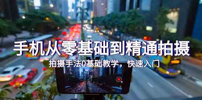 手机从零基础到精通拍摄，拍摄手法0基础教学，快速入门（24节）-天天资源网