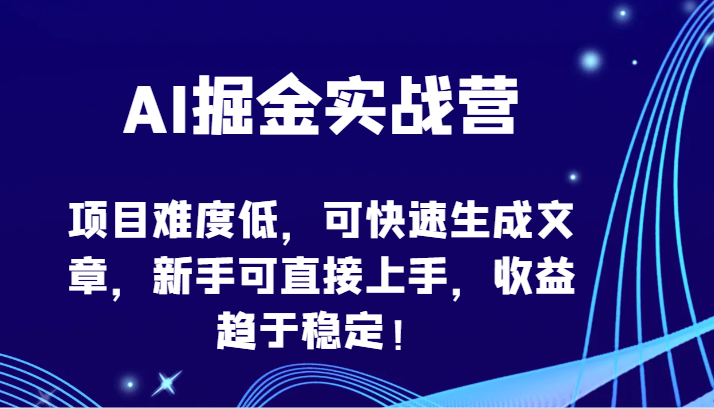 AI掘金实战营-项目难度低，可快速生成文章，新手可直接上手，收益趋于稳定！-天天资源网