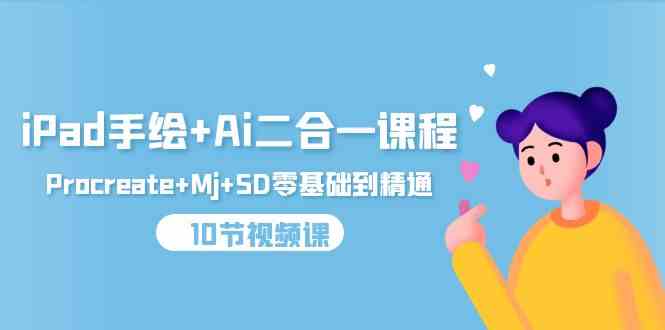 （9720期）iPad手绘+Ai二合一课程，Procreate+Mj+SD零基础到精通（10节视频课）-天天资源网