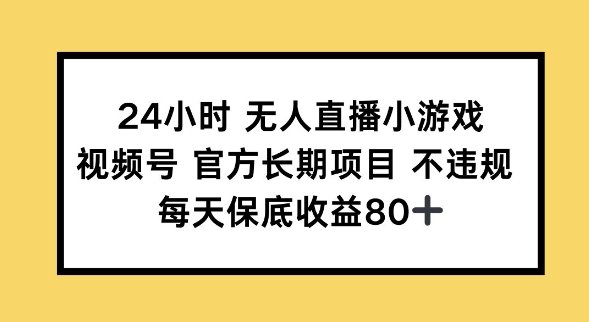 24小时无人直播小游戏，视频号官方长期项目，长期项目小白轻松可做每天保底收益80+-天天资源网