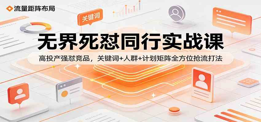 无界死怼同行实战课：高投产强怼竞品，关键词+人群+计划矩阵全方位抢流打法-天天资源网