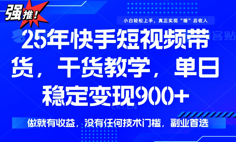 （14373期）25年最新快手短视频带货，单日稳定变现900+，没有技术门槛，做就有收益-天天资源网