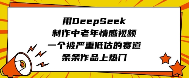 用DeepSeek制作中老年情感视频，一个被严重低估的赛道，条条作品上热门-天天资源网