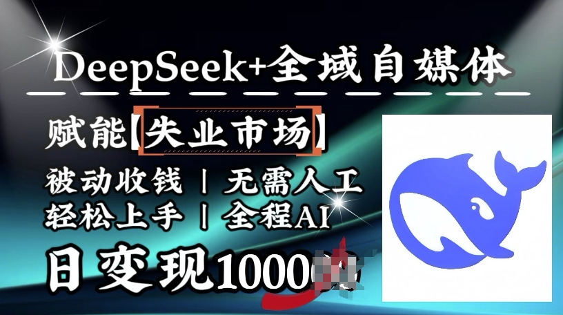 降维打击，Deepseek+全域自媒体，赋能失业市场，被动收钱，无需人工全程AI，日变现1k-天天资源网