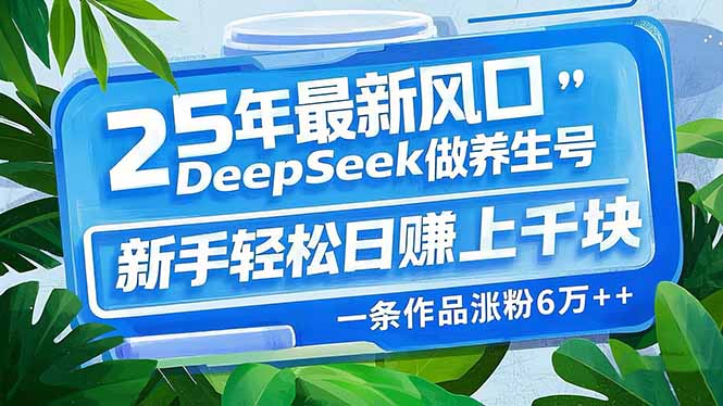 （14341期）25年最新风口，用DeepSeek做养生号，新手轻松日赚上千块，一条作品涨粉...-天天资源网