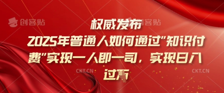 2025年普通人如何通过知识付费实现一人即一司，实现日入过千【揭秘】-天天资源网