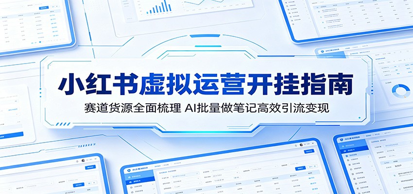 小红书虚拟运营开挂指南：赛道货源全面梳理，AI批量做笔记高效引流变现-天天资源网