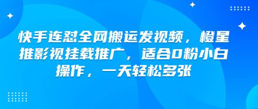 快手连怼全网搬运发视频，橙星推影视挂载推广，适合0粉小白操作，一天轻松多张-天天资源网