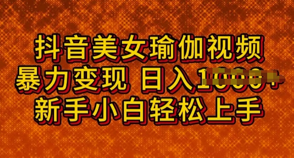 抖音美女瑜伽教程，轻松过原创，多种暴力变现方式，日入多张-天天资源网