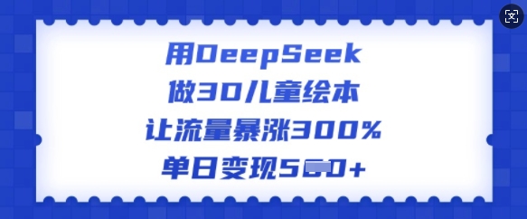 用DeepSeek做3D儿童绘本，让流量暴涨300%，单日变现多张-天天资源网