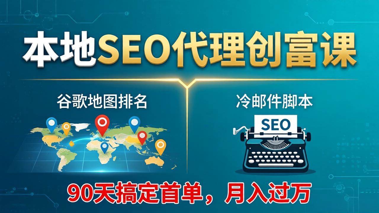 （17946期）本地SEO代理创富课：谷歌地图排名+冷邮件脚本，90天搞定首单，月入过万实战体系-天天资源网