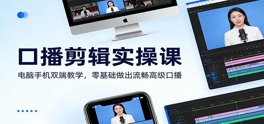 口播剪辑实操课：电脑手机双端教学，零基础做出流畅高级口播-天天资源网