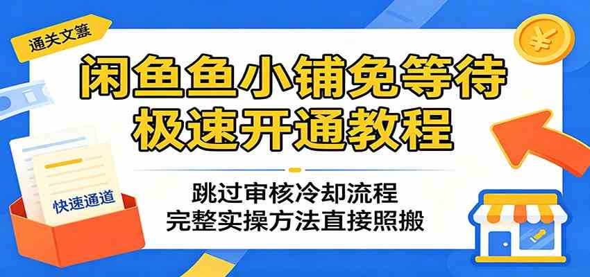 闲鱼鱼小铺免等待极速开通教程：跳过审核冷却流程，完整实操方法直接照搬-天天资源网
