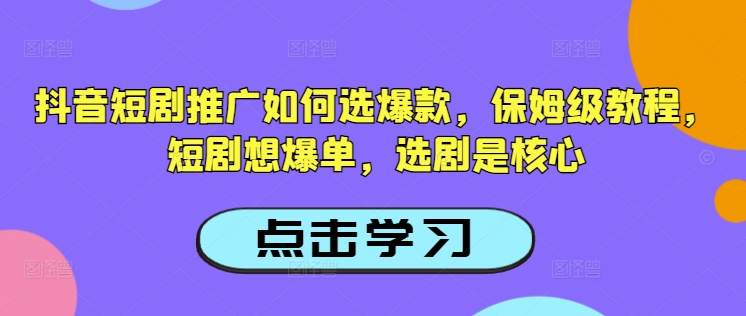 抖音短剧推广如何选爆款，保姆级教程，短剧想爆单，选剧是核心-天天资源网