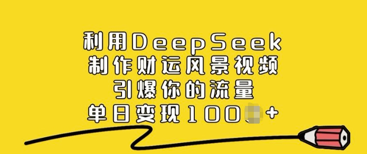 利用DeepSeek制作财运风景视频，引爆你的流量，单日变现多张-天天资源网