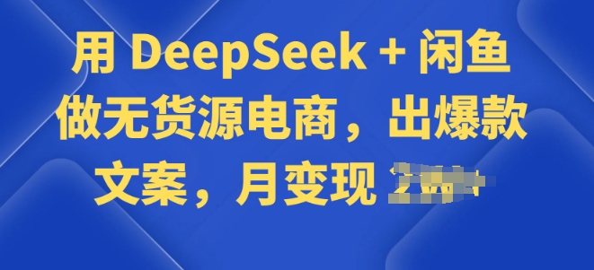 用 DeepSeek + 闲鱼做无货源电商，出爆款文案-天天资源网