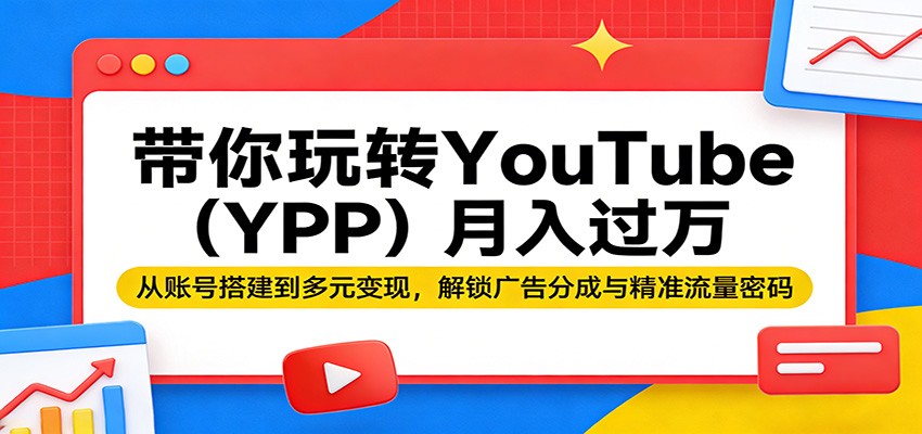 带你玩转YouTube（YPP）月入过万：从账号搭建到多元变现，解锁广告分成与精准流量密码-天天资源网