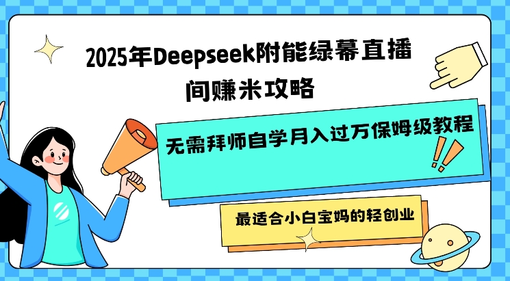 2025年Deepseek附能绿幕直播间挣米攻略无需拜师自学月入过W保姆级教程，最适合小白宝妈的轻创业-天天资源网