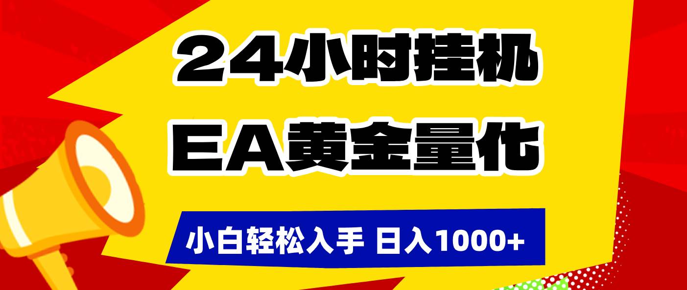 （17425期）24小时挂机，EA黄金量化，小白轻松入手，日入1000+-天天资源网