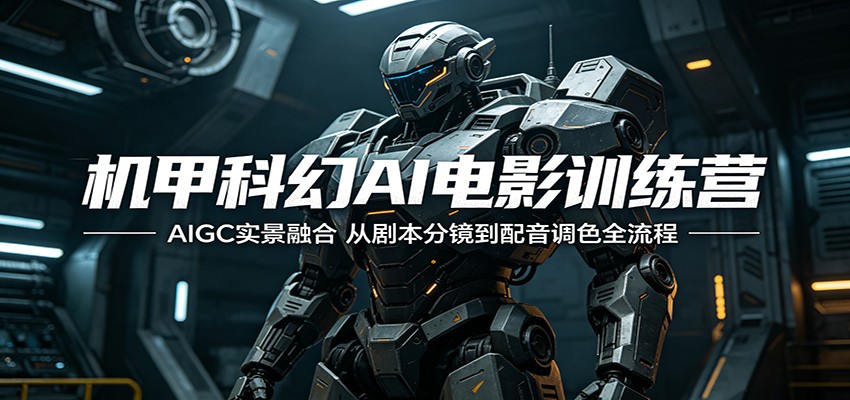 机甲科幻AI电影训练营：AIGC实景融合，从剧本分镜到配音调色全流程-天天资源网