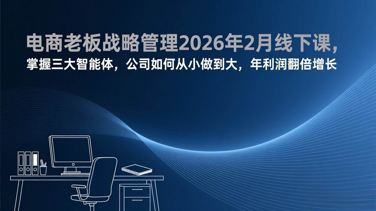 （17417期）电商老板战略管理2026年2月线下课，掌握三大智能体，公司如何从小做到大，年利润翻倍增长-天天资源网