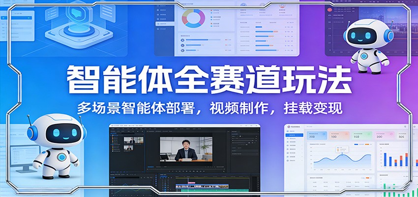 智能体全赛道玩法：多场景智能体部署，视频制作，挂载变现-天天资源网