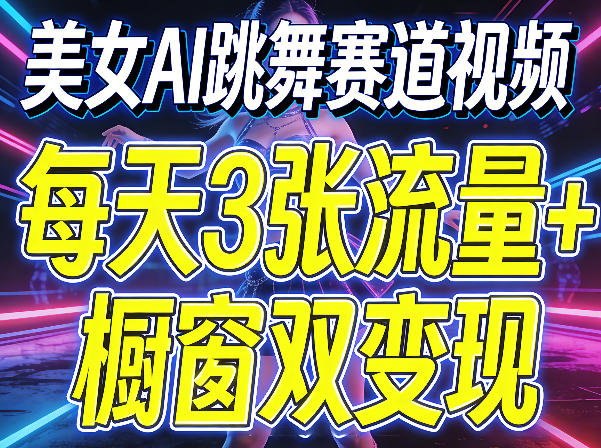 美女AI跳舞赛道视频，每天3张流量+橱窗双变现，新手保姆级制作教学-天天资源网