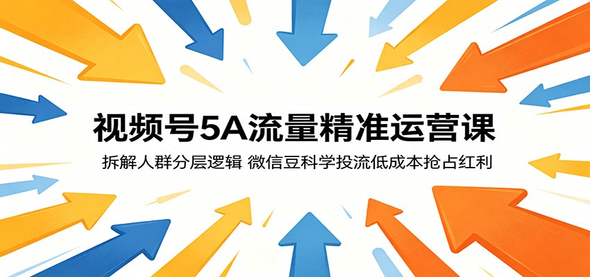 视频号5A流量精准运营课：拆解人群分层逻辑，微信豆科学投流低成本抢占红利-天天资源网