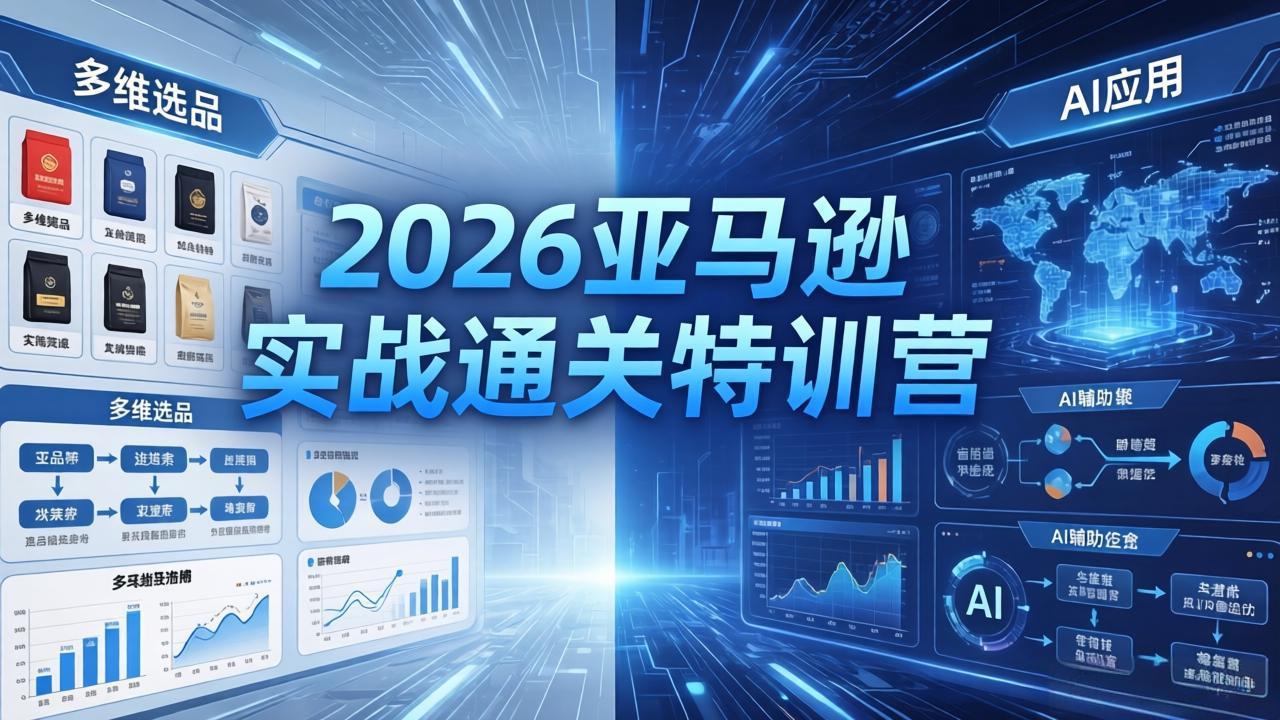 2026亚马逊实战通关特训营-5月8更新，多维选品+渐进式打法+AI应用，从0到1打造盈利店铺-天天资源网
