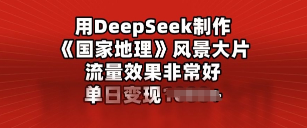 用DeepSeek制作风景大片，流量效果非常好，单日变现多张-天天资源网