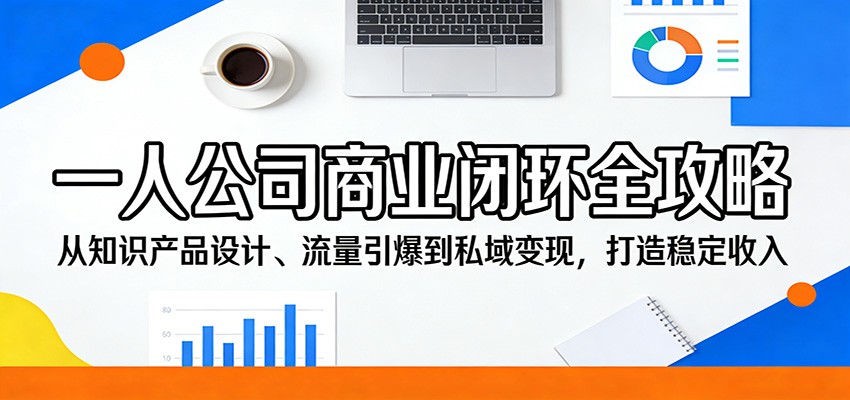 一人公司商业闭环全攻略：从知识产品设计、流量引爆到私域变现，打造稳定收入-天天资源网