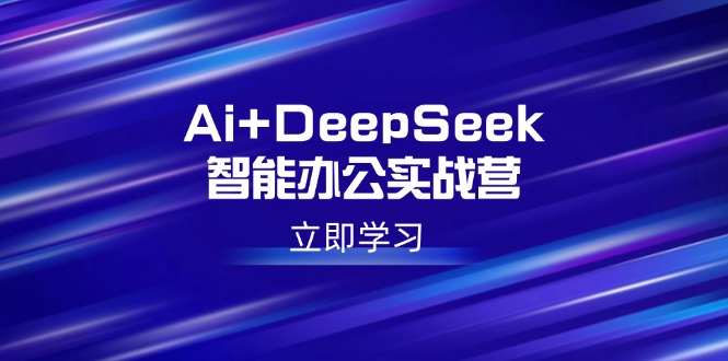（14291期）Ai+DeepSeek智能办公实战营：解锁AI写作、设计、PPT等高薪技能-天天资源网