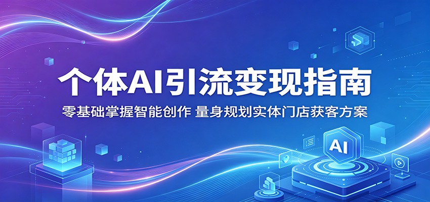 个体AI引流变现指南：零基础掌握智能创作，量身规划实体门店获客方案-天天资源网