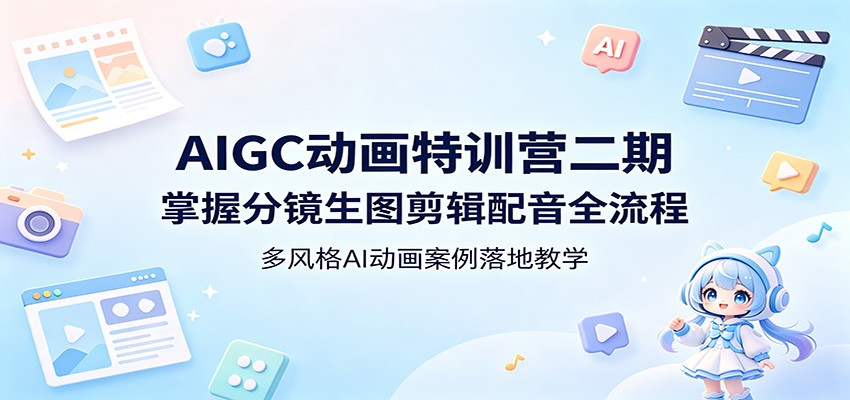 AIGC动画特训营二期：掌握分镜生图剪辑配音全流程，多风格AI动画案例落地教学-天天资源网