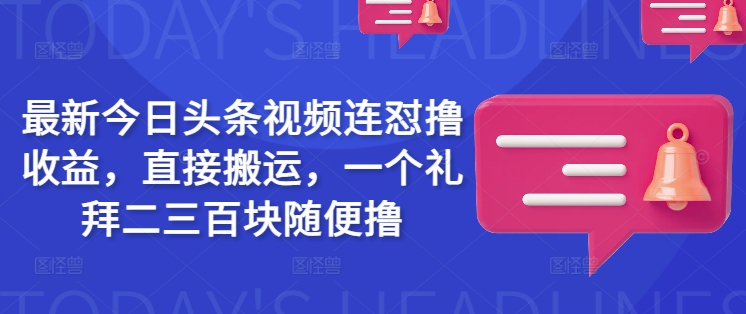 最新今日头条视频连怼撸收益，直接搬运，一个礼拜二三百块随便撸-天天资源网
