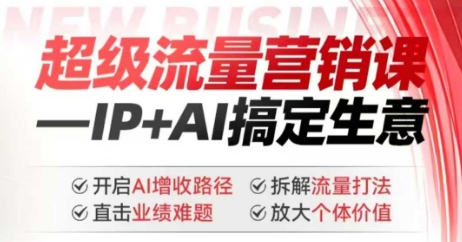 2025年超级流量营销课，IP+AI搞定生意，开启AI增收路径 直击业绩难题 拆解流量打法 放大个体价值-天天资源网