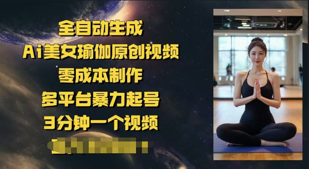 全自动生成Ai美女瑜伽原创视频，零成本制作，多平台暴力起号，3分钟一个视频，日入多张-天天资源网