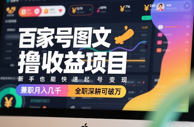 百家号图文撸收益项目，新手也能快速起号变现，兼职月入几千，全职深耕可破万-天天资源网