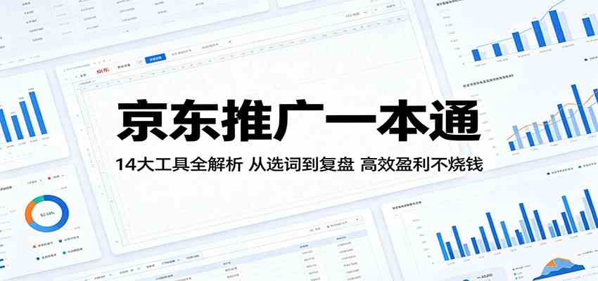 京东推广一本通：14大工具全解析，从选词到复盘，高效盈利不烧钱-天天资源网
