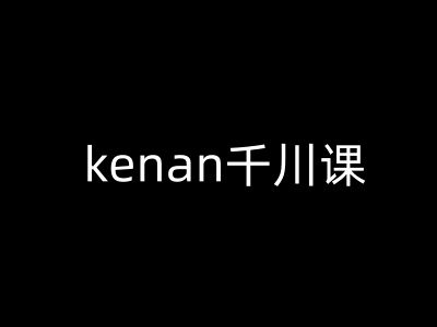 kenan千川课-kenan抖音电商巨量千川教程-天天资源网