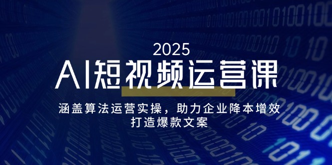 （14283期）AI短视频运营课，涵盖算法运营实操，助力企业降本增效，打造爆款文案-天天资源网