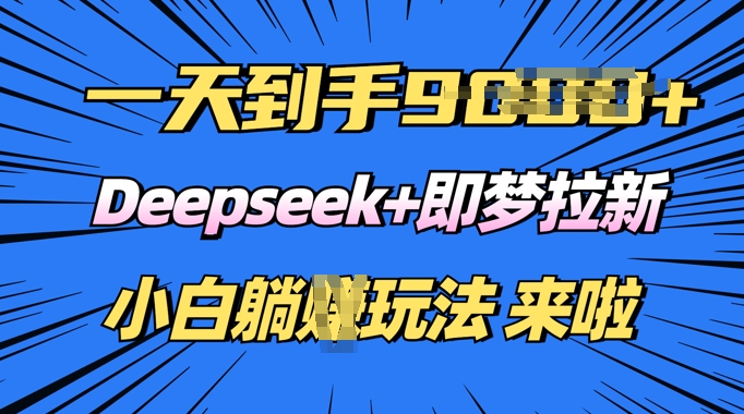 日入多张，Deepseek+即梦拉新，新手躺挣攻略来啦-天天资源网